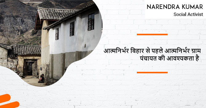 आत्मनिर्भर बिहार से पहले आत्मनिर्भर ग्राम पंचायत पर विशेष ध्यान दे सरकार: नरेंद्र कुमार